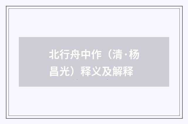 北行舟中作（清·杨昌光）释义及解释