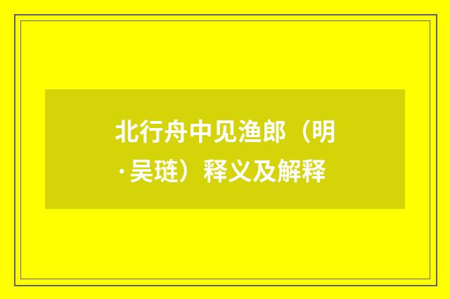 北行舟中见渔郎（明·吴琏）释义及解释