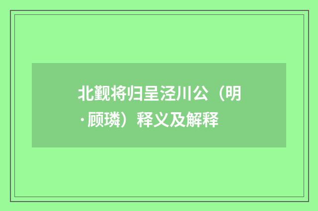 北觐将归呈泾川公（明·顾璘）释义及解释