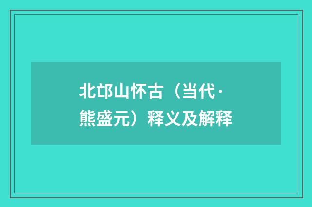 北邙山怀古（当代·熊盛元）释义及解释