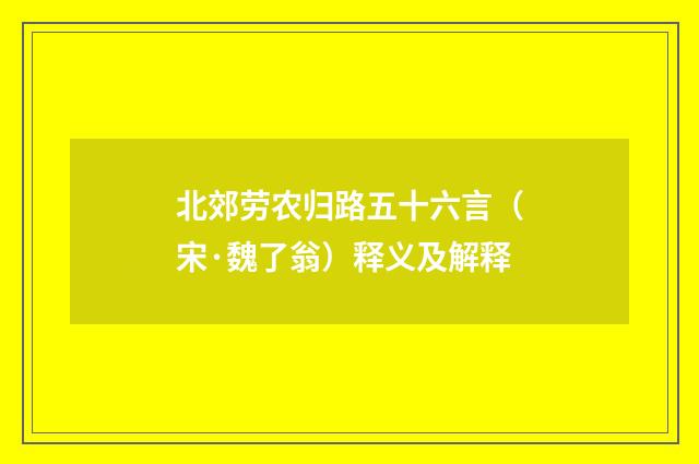 北郊劳农归路五十六言（宋·魏了翁）释义及解释