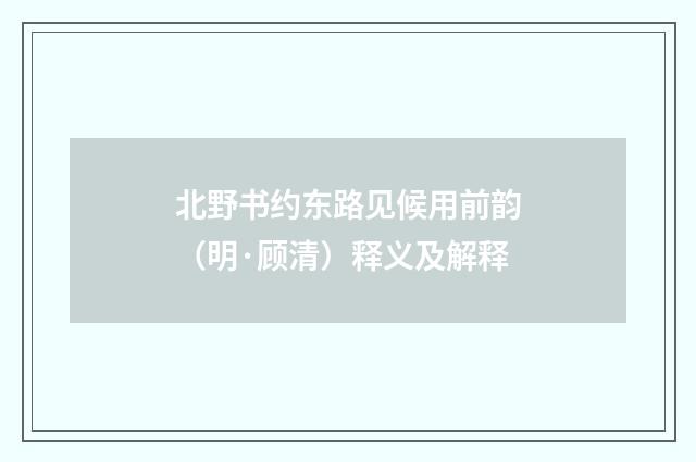 北野书约东路见候用前韵（明·顾清）释义及解释
