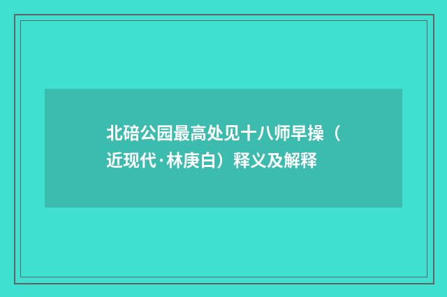 北碚公园最高处见十八师早操（近现代·林庚白）释义及解释