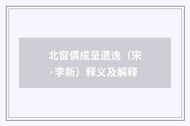 北窗偶成呈遗逸（宋·李新）释义及解释