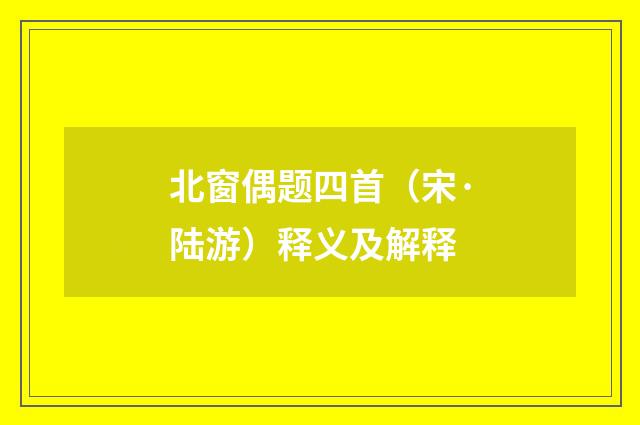 北窗偶题四首（宋·陆游）释义及解释