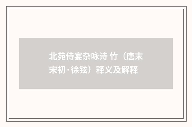 北苑侍宴杂咏诗 竹（唐末宋初·徐铉）释义及解释