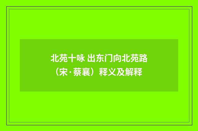 北苑十咏 出东门向北苑路（宋·蔡襄）释义及解释