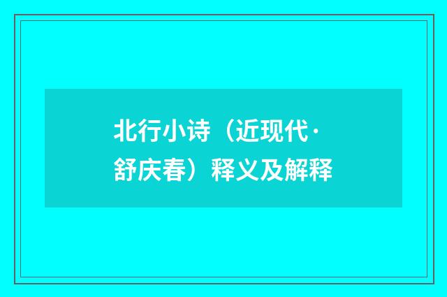 北行小诗（近现代·舒庆春）释义及解释