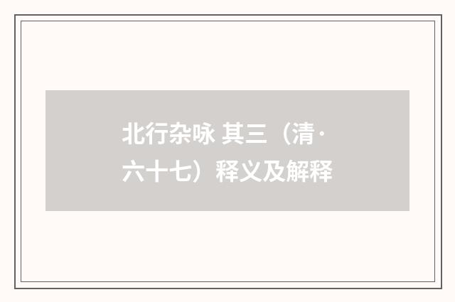 北行杂咏 其三（清·六十七）释义及解释