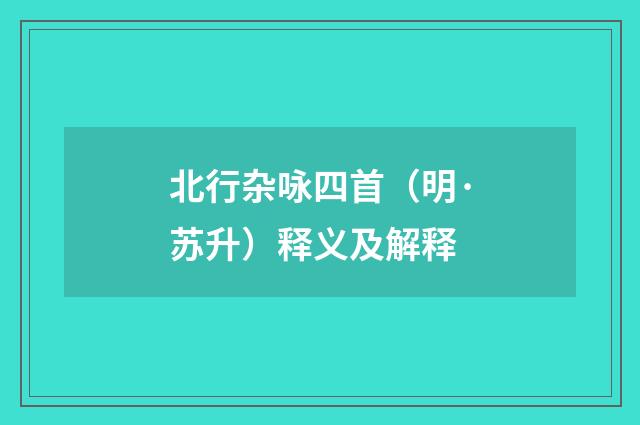 北行杂咏四首（明·苏升）释义及解释