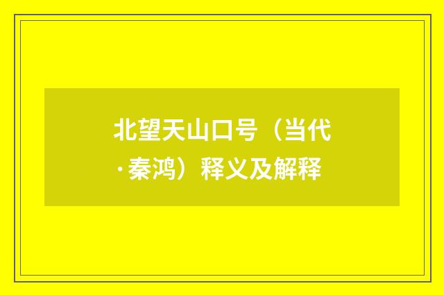 北望天山口号（当代·秦鸿）释义及解释