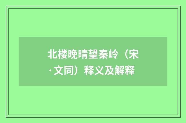 北楼晚晴望秦岭（宋·文同）释义及解释