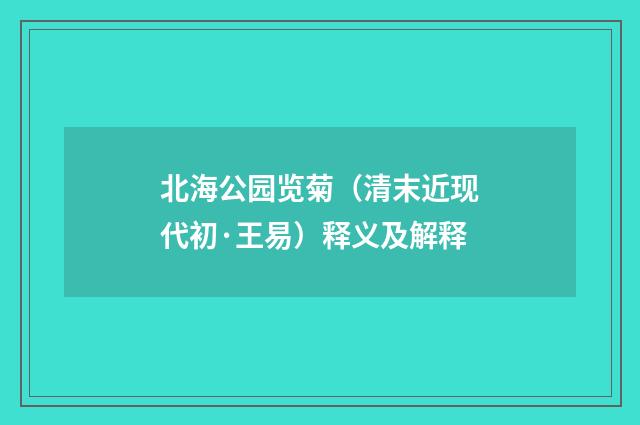 北海公园览菊（清末近现代初·王易）释义及解释