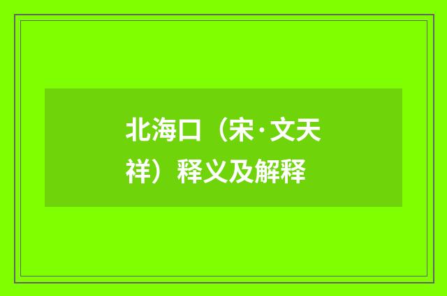 北海口（宋·文天祥）释义及解释