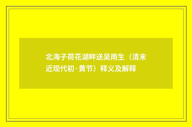 北海子荷花湖畔送吴雨生（清末近现代初·黄节）释义及解释