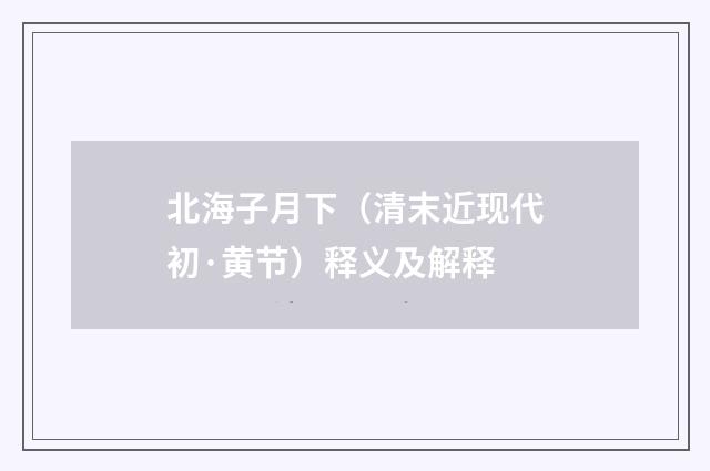 北海子月下（清末近现代初·黄节）释义及解释