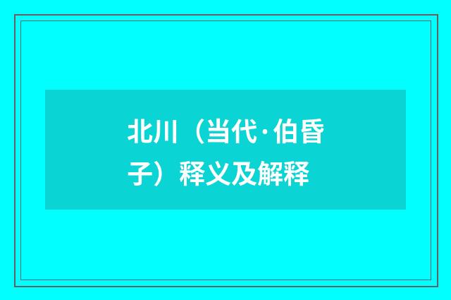 北川（当代·伯昏子）释义及解释