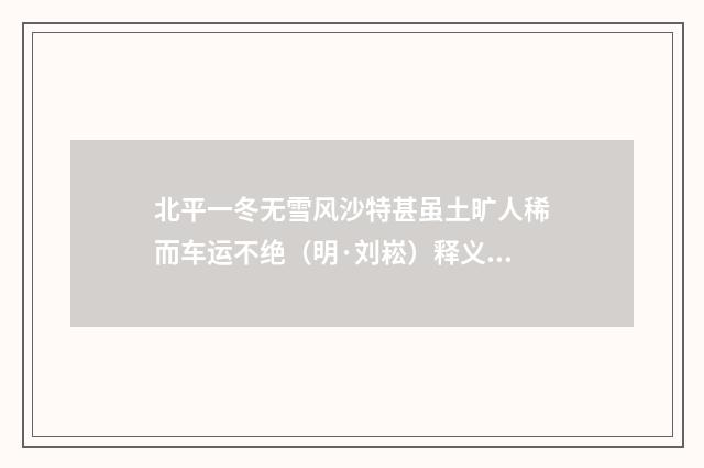 北平一冬无雪风沙特甚虽土旷人稀而车运不绝（明·刘崧）释义及解释