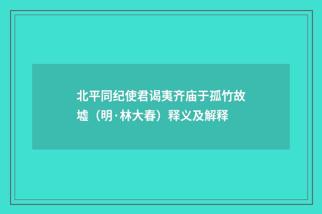 北平同纪使君谒夷齐庙于孤竹故墟（明·林大春）释义及解释