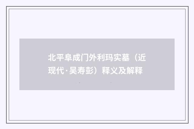 北平阜成门外利玛实墓（近现代·吴寿彭）释义及解释