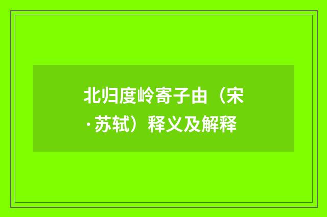 北归度岭寄子由（宋·苏轼）释义及解释