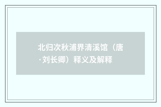 北归次秋浦界清溪馆（唐·刘长卿）释义及解释