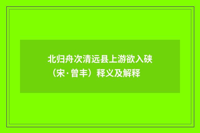 北归舟次清远县上游欲入硖（宋·曾丰）释义及解释