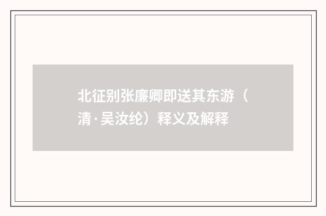 北征别张廉卿即送其东游（清·吴汝纶）释义及解释