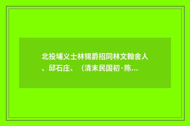 北投埔义士林锡爵招同林文翰舍人、邱石庄、（清末民国初·陈肇兴）释义及解释