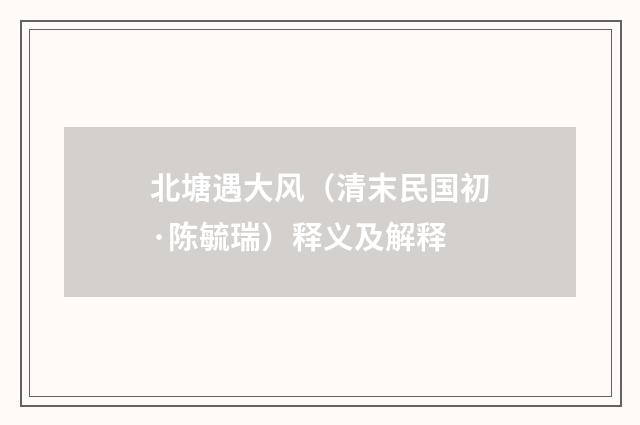 北塘遇大风（清末民国初·陈毓瑞）释义及解释