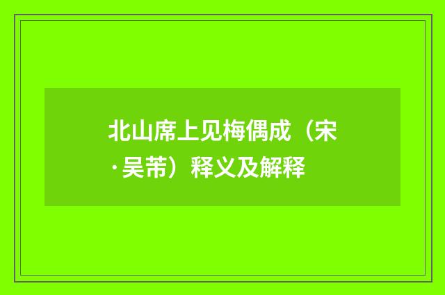 北山席上见梅偶成（宋·吴芾）释义及解释