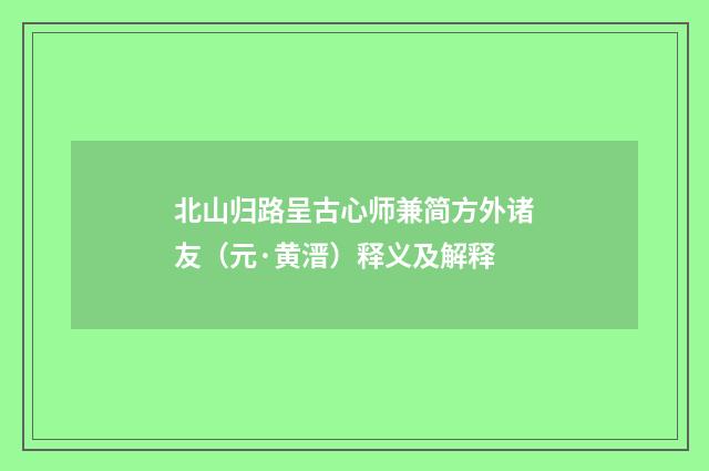 北山归路呈古心师兼简方外诸友（元·黄溍）释义及解释