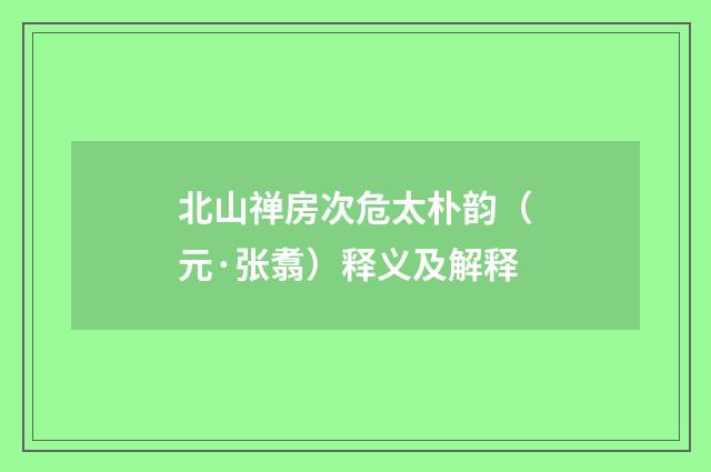 北山禅房次危太朴韵（元·张翥）释义及解释