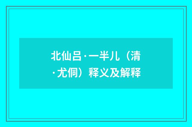 北仙吕·一半儿（清·尤侗）释义及解释