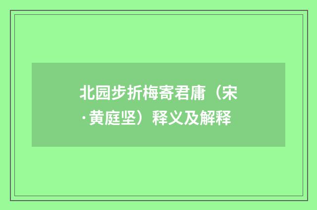 北园步折梅寄君庸（宋·黄庭坚）释义及解释