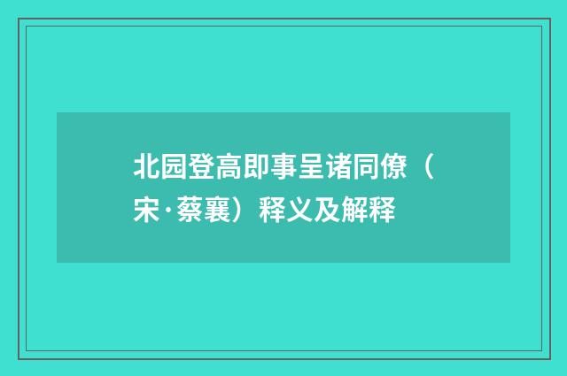 北园登高即事呈诸同僚（宋·蔡襄）释义及解释