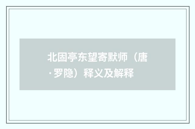 北固亭东望寄默师（唐·罗隐）释义及解释