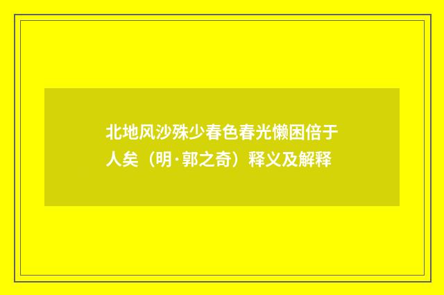 北地风沙殊少春色春光懒困倍于人矣（明·郭之奇）释义及解释