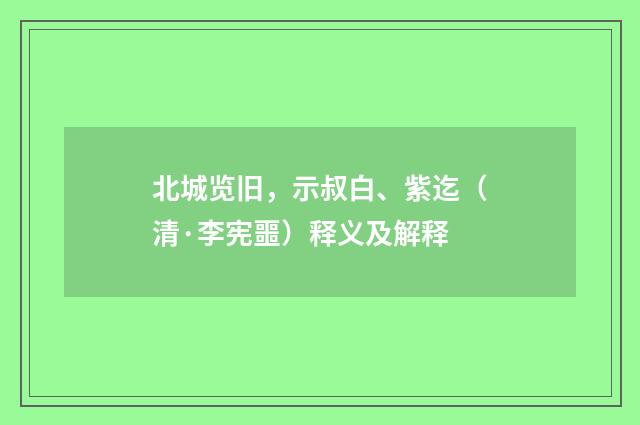 北城览旧，示叔白、紫迄（清·李宪噩）释义及解释