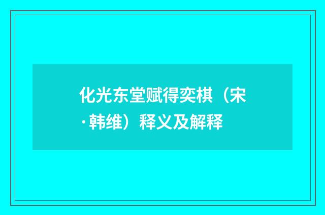 化光东堂赋得奕棋（宋·韩维）释义及解释