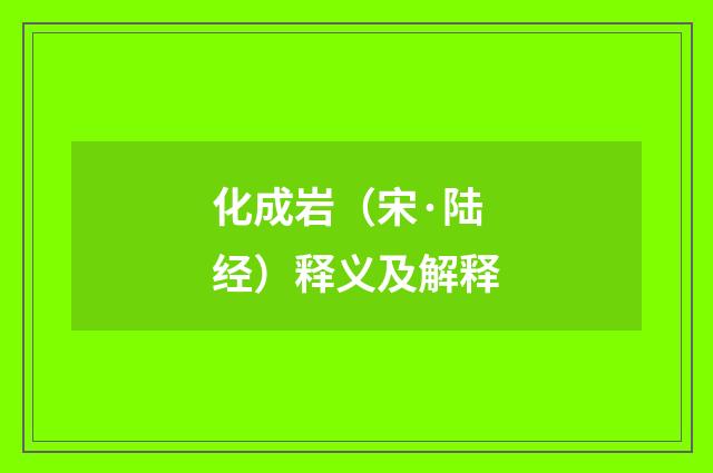 化成岩（宋·陆经）释义及解释