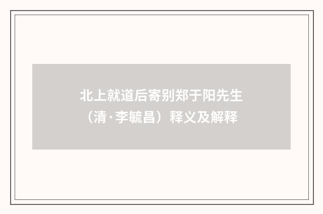 北上就道后寄别郑于阳先生（清·李毓昌）释义及解释