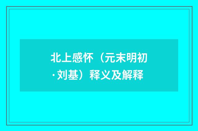 北上感怀（元末明初·刘基）释义及解释