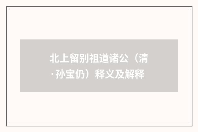 北上留别祖道诸公（清·孙宝仍）释义及解释