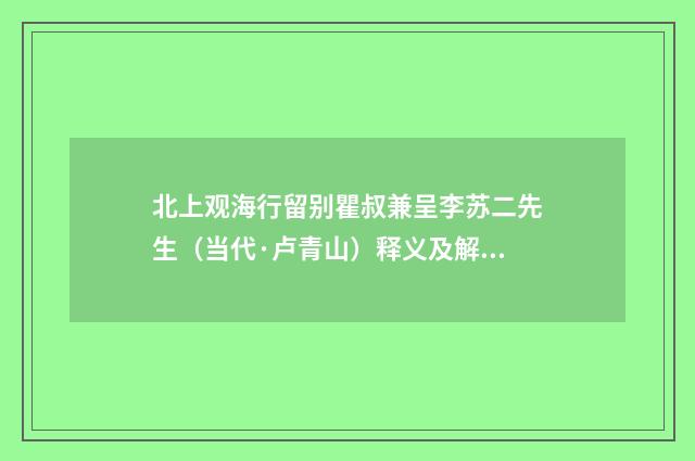 北上观海行留别瞿叔兼呈李苏二先生（当代·卢青山）释义及解释
