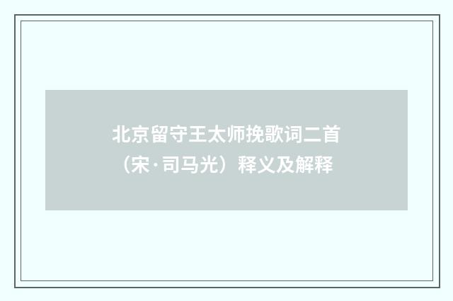 北京留守王太师挽歌词二首（宋·司马光）释义及解释
