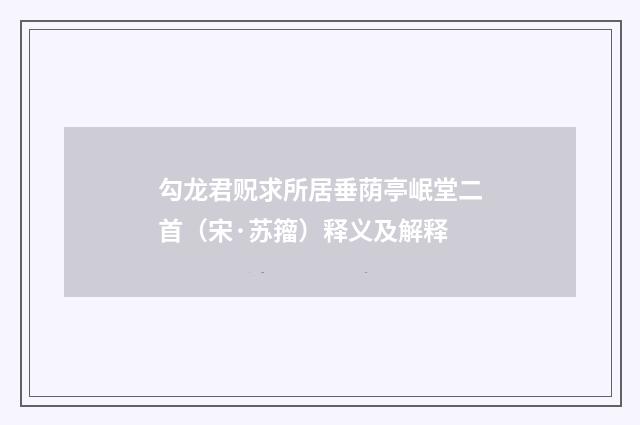 勾龙君贶求所居垂荫亭岷堂二首（宋·苏籀）释义及解释