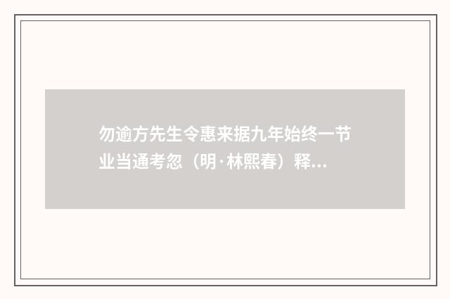 勿逾方先生令惠来据九年始终一节业当通考忽（明·林熙春）释义及解释