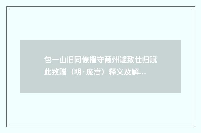 包一山旧同僚擢守葭州遽致仕归赋此致赠（明·庞嵩）释义及解释