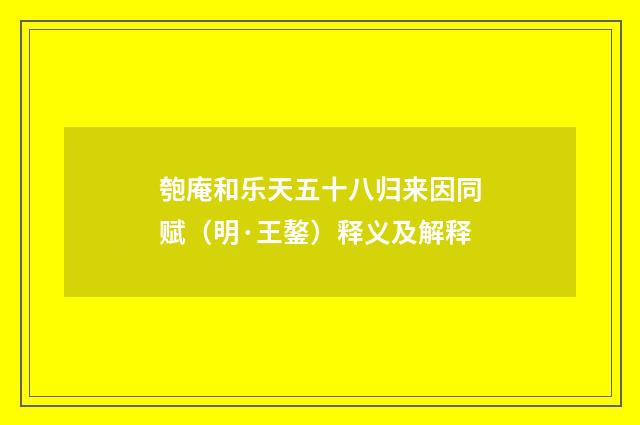 匏庵和乐天五十八归来因同赋（明·王鏊）释义及解释
